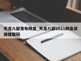 天龙八部发布网盘_天龙八部2021网盘资源提取码