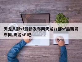 天龙八部sf最新发布网天龙八部sf最新发布网,天龙sf 吧