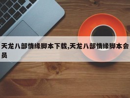 天龙八部情缘脚本下载,天龙八部情缘脚本会员