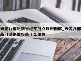 天龙八部绝情谷绝学加点攻略图解_天龙八部新门派绝情谷是什么属性