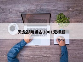 天龙影院远古1001无标题