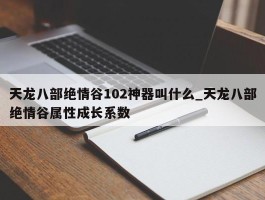 天龙八部绝情谷102神器叫什么_天龙八部绝情谷属性成长系数