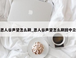 恶人谷声望怎么刷_恶人谷声望怎么刷回中立