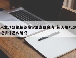 天龙八部绝情谷绝学加点图高清_新天龙八部绝情谷怎么加点