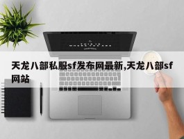 天龙八部私服sf发布网最新,天龙八部sf网站