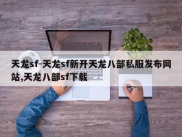 天龙sf-天龙sf新开天龙八部私服发布网站,天龙八部sf下载