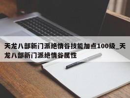 天龙八部新门派绝情谷技能加点100级_天龙八部新门派绝情谷属性