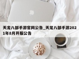 天龙八部手游官网公告_天龙八部手游2021年8月开服公告