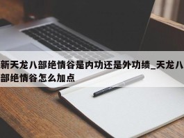 新天龙八部绝情谷是内功还是外功绩_天龙八部绝情谷怎么加点