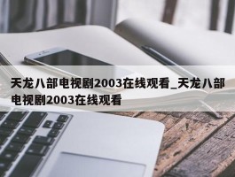 天龙八部电视剧2003在线观看_天龙八部电视剧2003在线观看