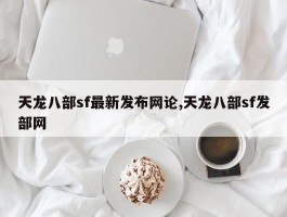 天龙八部sf最新发布网论,天龙八部sf发部网