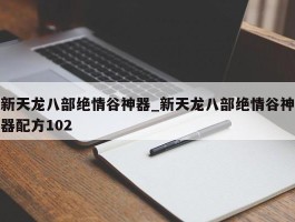 新天龙八部绝情谷神器_新天龙八部绝情谷神器配方102