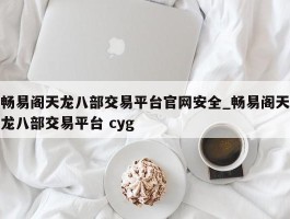 畅易阁天龙八部交易平台官网安全_畅易阁天龙八部交易平台 cyg