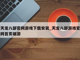 天龙八部官网游戏下载安装_天龙八部游戏官网首页端游