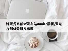 好天龙八部sf发布站aaak7最新,天龙八部sf最新发布网