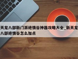 天龙八部新门派绝情谷神器攻略大全_新天龙八部绝情谷怎么加点