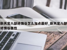 新天龙八部绝情谷怎么加点最好_新天龙八部绝情谷属性