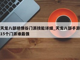 天龙八部绝情谷门派技能详细_天龙八部手游15个门派谁最强