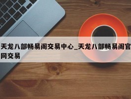 天龙八部畅易阁交易中心_天龙八部畅易阁官网交易