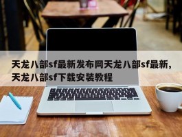 天龙八部sf最新发布网天龙八部sf最新,天龙八部sf下载安装教程