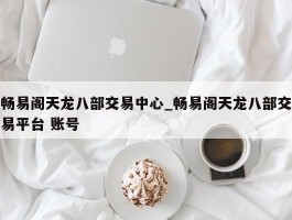 畅易阁天龙八部交易中心_畅易阁天龙八部交易平台 账号