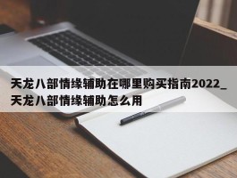 天龙八部情缘辅助在哪里购买指南2022_天龙八部情缘辅助怎么用