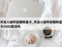 天龙八部怀旧服财富卡_天龙八部怀旧服财富卡2888激活码