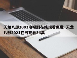 天龙八部2003电视剧在线观看免费_天龙八部2021在线观看34集