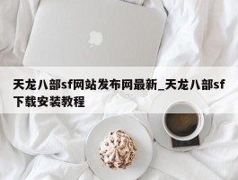 天龙八部sf网站发布网最新_天龙八部sf下载安装教程