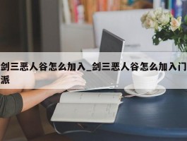 剑三恶人谷怎么加入_剑三恶人谷怎么加入门派