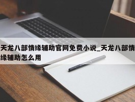 天龙八部情缘辅助官网免费小说_天龙八部情缘辅助怎么用