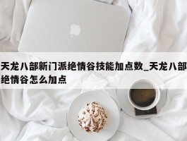 天龙八部新门派绝情谷技能加点数_天龙八部绝情谷怎么加点