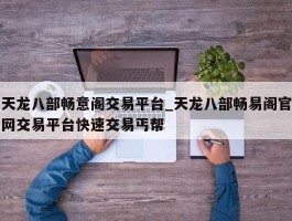 天龙八部畅意阁交易平台_天龙八部畅易阁官网交易平台快速交易丐帮