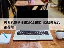 天龙八部电视剧2021花絮_82版天龙八部花絮