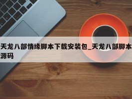 天龙八部情缘脚本下载安装包_天龙八部脚本源码