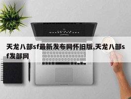 天龙八部sf最新发布网怀旧版,天龙八部sf发部网