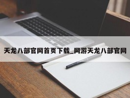 天龙八部官网首页下载_网游天龙八部官网