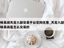 畅易阁天龙八部交易平台官网优惠_天龙八部畅易阁是怎么交易的