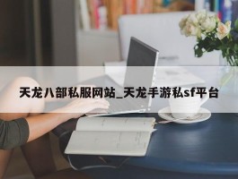 天龙八部私服网站_天龙手游私sf平台