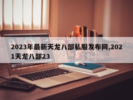 2023年最新天龙八部私服发布网,2021天龙八部23