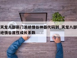 天龙八部新门派绝情谷神器代码到_天龙八部绝情谷属性成长系数