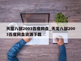 天龙八部2003百度网盘_天龙八部2003百度网盘资源下载