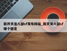 新开天龙八部sf发布网站_新天龙八部sf哪个稳定