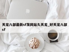 天龙八部最新sf发网站久天龙_好天龙八部sf