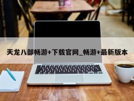 天龙八部畅游+下载官网_畅游+最新版本