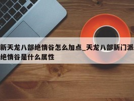 新天龙八部绝情谷怎么加点_天龙八部新门派绝情谷是什么属性