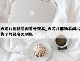 天龙八部畅易阁看号交易_天龙八部畅易阁出售了号钱多久到账