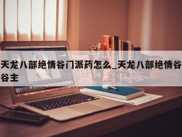 天龙八部绝情谷门派药怎么_天龙八部绝情谷谷主