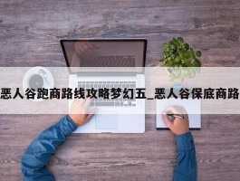 恶人谷跑商路线攻略梦幻五_恶人谷保底商路