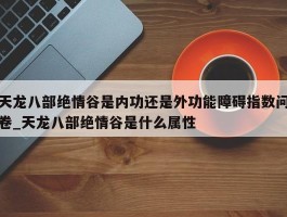 天龙八部绝情谷是内功还是外功能障碍指数问卷_天龙八部绝情谷是什么属性